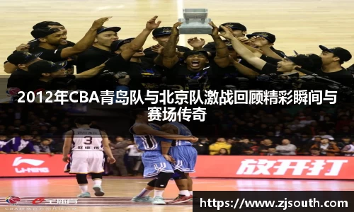2012年CBA青岛队与北京队激战回顾精彩瞬间与赛场传奇